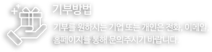 기부방법 기부를 원하시는 기업 또는 개인은 전화, 이메일, 
홈페이지를 통해 문의주시기 바랍니다.